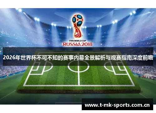 2026年世界杯不可不知的赛事内幕全景解析与观赛指南深度前瞻 2026年世界杯不可不知的赛事内幕全景解析与观赛指南深度前瞻
