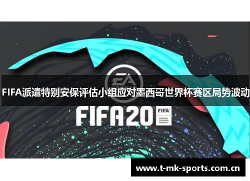 FIFA派遣特别安保评估小组应对墨西哥世界杯赛区局势波动 FIFA派遣特别安保评估小组应对墨西哥世界杯赛区局势波动