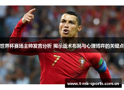 世界杯赛场主帅发言分析 揭示战术布局与心理博弈的关键点